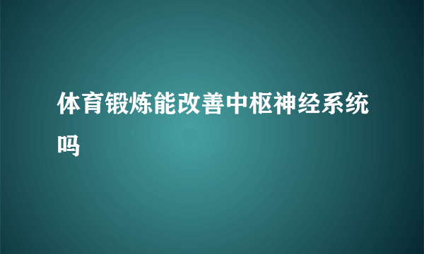 体育锻炼能改善中枢神经系统吗