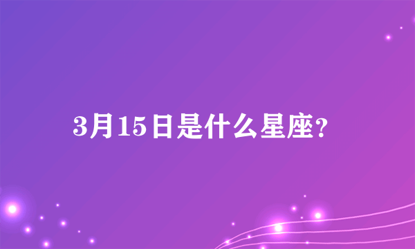 3月15日是什么星座？