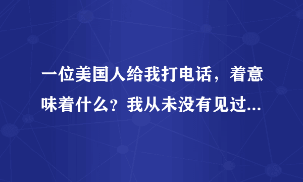 一位美国人给我打电话，着意味着什么？我从未没有见过外国电话。