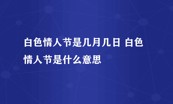 白色情人节是几月几日 白色情人节是什么意思