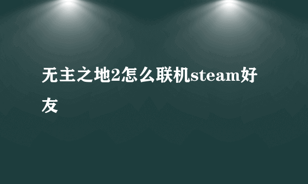 无主之地2怎么联机steam好友