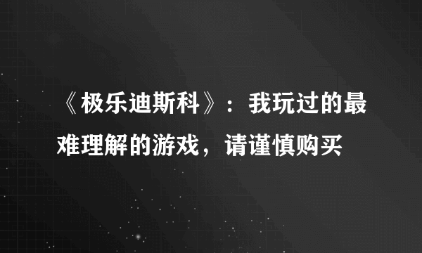 《极乐迪斯科》：我玩过的最难理解的游戏，请谨慎购买