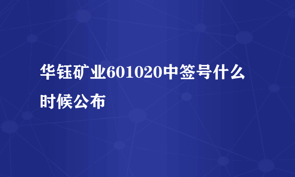 华钰矿业601020中签号什么时候公布