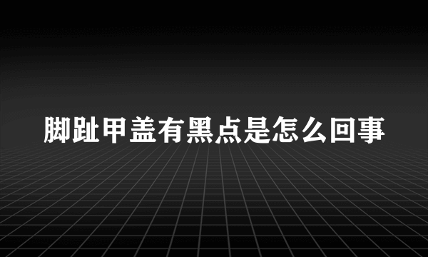 脚趾甲盖有黑点是怎么回事