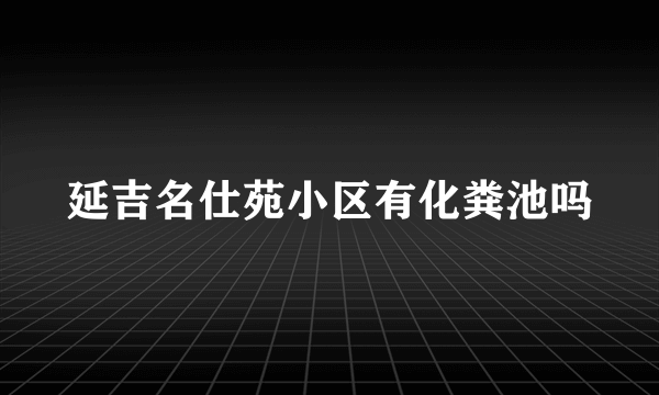 延吉名仕苑小区有化粪池吗