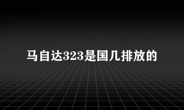 马自达323是国几排放的