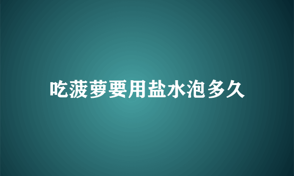 吃菠萝要用盐水泡多久