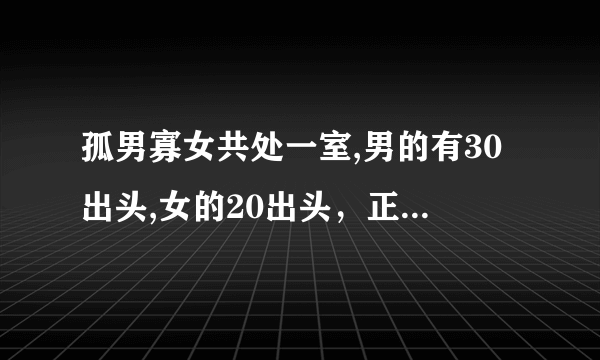 孤男寡女共处一室,男的有30出头,女的20出头，正常情况下男的会有生理反应吗?