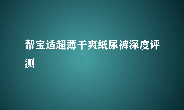 帮宝适超薄干爽纸尿裤深度评测