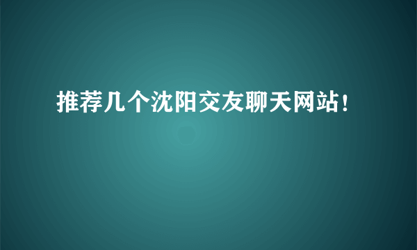 推荐几个沈阳交友聊天网站！