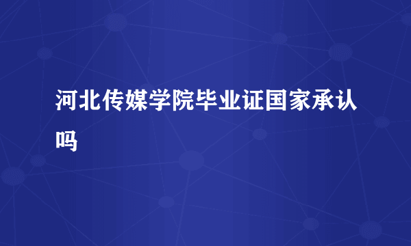 河北传媒学院毕业证国家承认吗