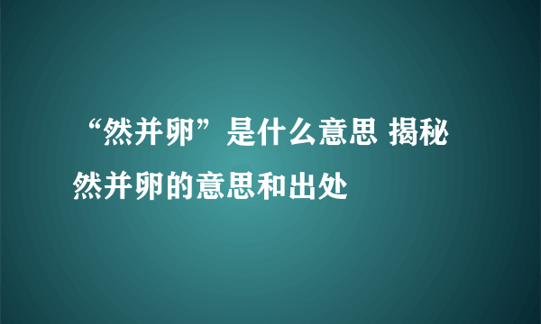 “然并卵”是什么意思 揭秘然并卵的意思和出处