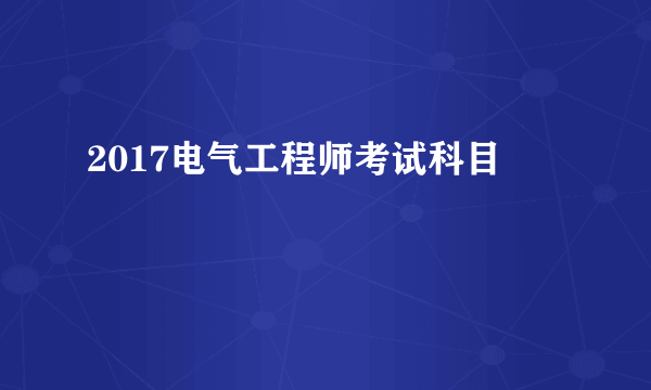 2017电气工程师考试科目