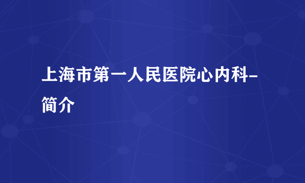 上海市第一人民医院心内科-简介