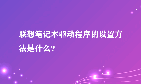 联想笔记本驱动程序的设置方法是什么？