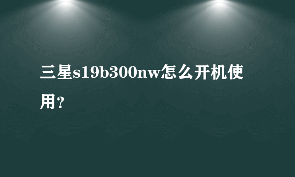 三星s19b300nw怎么开机使用？