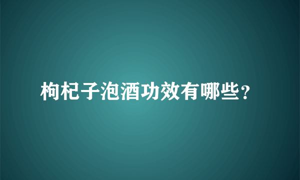 枸杞子泡酒功效有哪些？