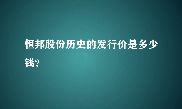 恒邦股份历史的发行价是多少钱？