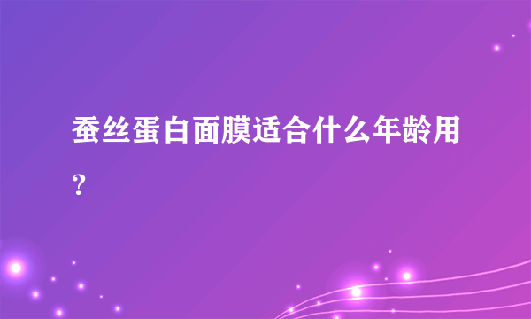 蚕丝蛋白面膜适合什么年龄用？