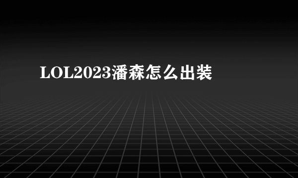 LOL2023潘森怎么出装