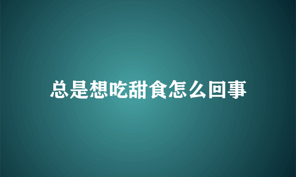 总是想吃甜食怎么回事