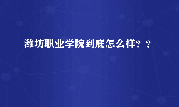 潍坊职业学院到底怎么样？？