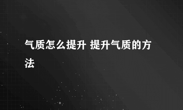 气质怎么提升 提升气质的方法