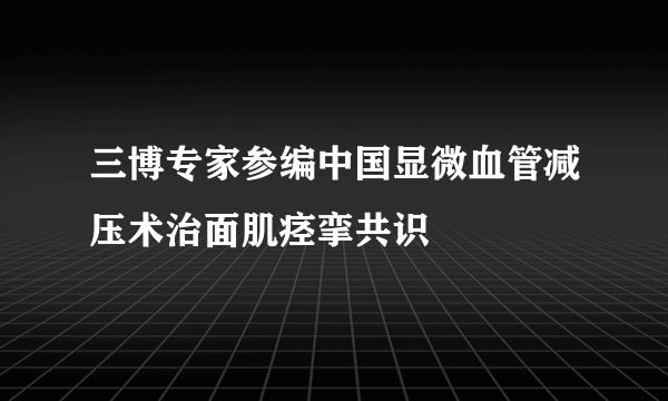 三博专家参编中国显微血管减压术治面肌痉挛共识