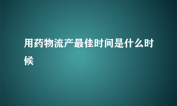 用药物流产最佳时间是什么时候