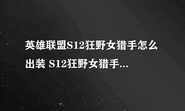 英雄联盟S12狂野女猎手怎么出装 S12狂野女猎手出装攻略