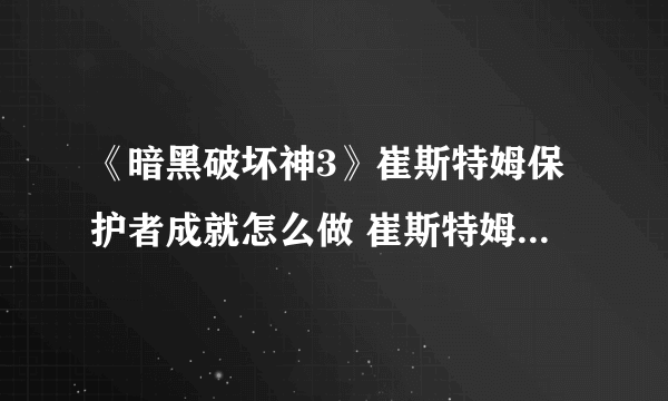 《暗黑破坏神3》崔斯特姆保护者成就怎么做 崔斯特姆保护者成就攻略