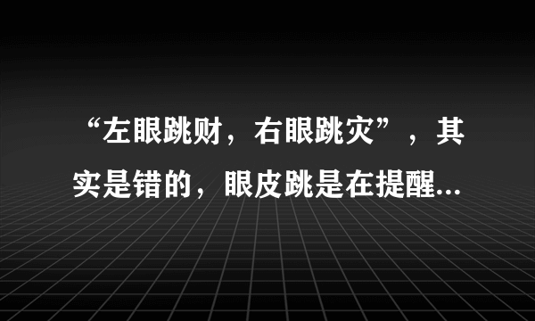 “左眼跳财，右眼跳灾”，其实是错的，眼皮跳是在提醒你这3件事