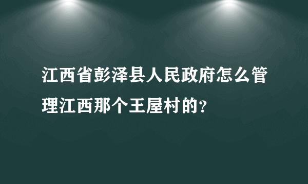 江西省彭泽县人民政府怎么管理江西那个王屋村的？