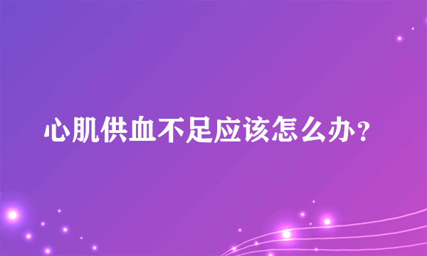 心肌供血不足应该怎么办？