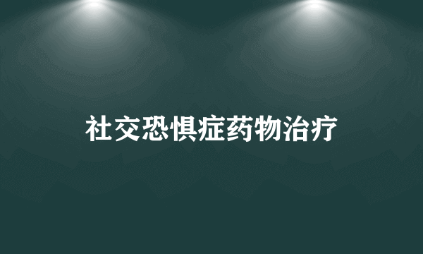 社交恐惧症药物治疗