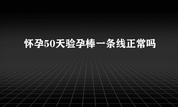 怀孕50天验孕棒一条线正常吗