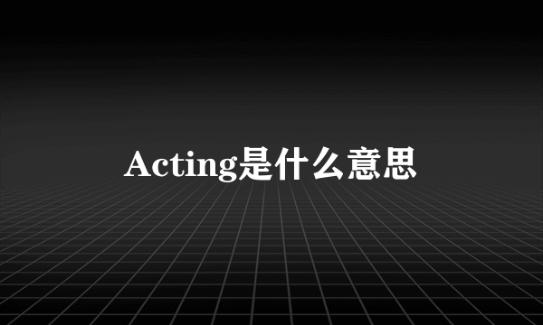 Acting是什么意思