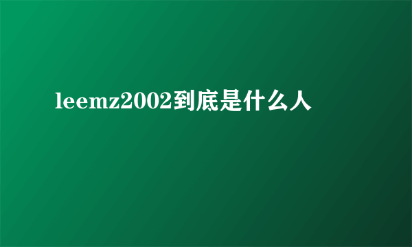 leemz2002到底是什么人