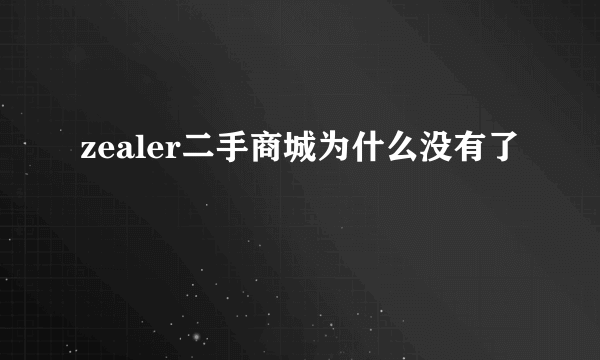 zealer二手商城为什么没有了