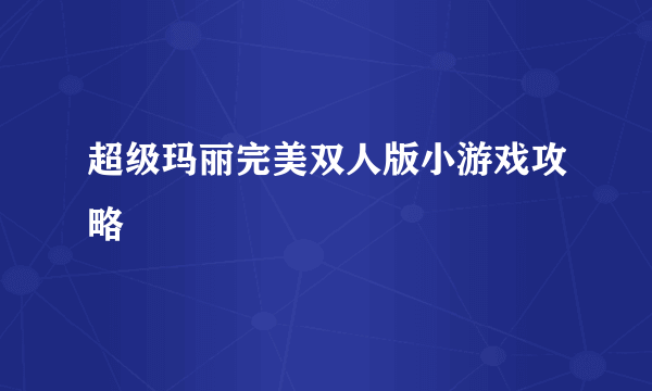 超级玛丽完美双人版小游戏攻略