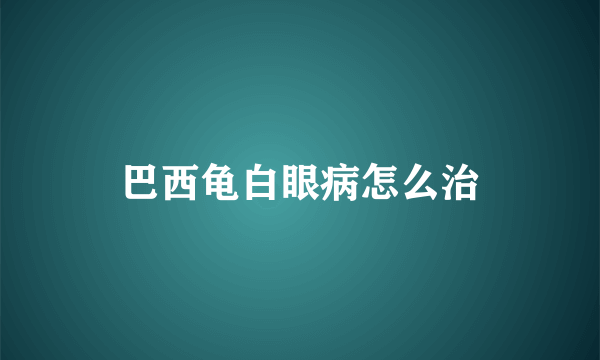 巴西龟白眼病怎么治