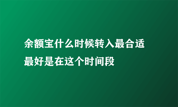 余额宝什么时候转入最合适 最好是在这个时间段