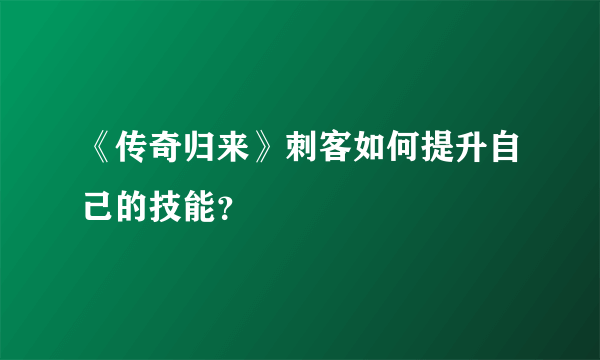 《传奇归来》刺客如何提升自己的技能？