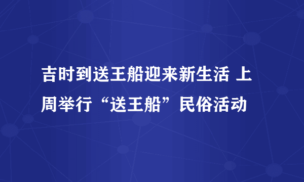 吉时到送王船迎来新生活 上周举行“送王船”民俗活动