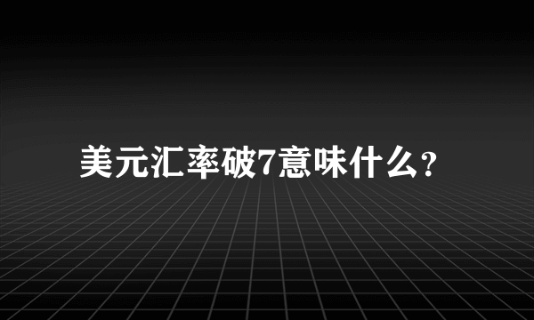 美元汇率破7意味什么？