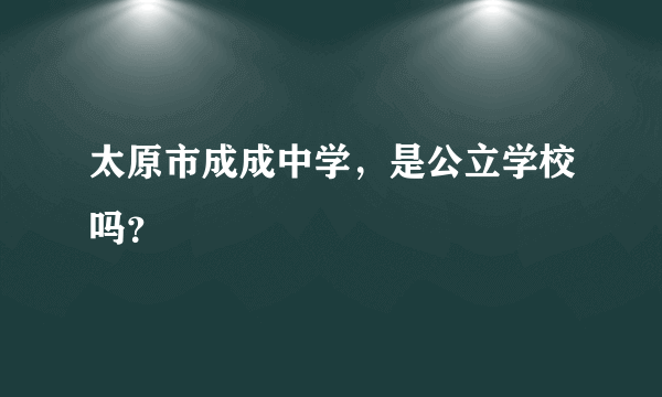 太原市成成中学，是公立学校吗？