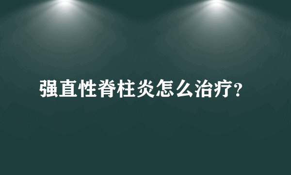 强直性脊柱炎怎么治疗？