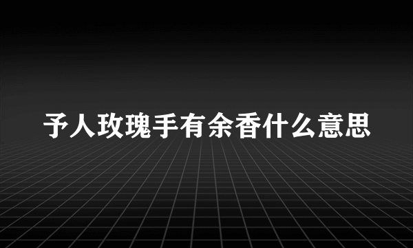 予人玫瑰手有余香什么意思