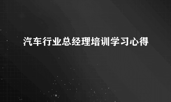 汽车行业总经理培训学习心得