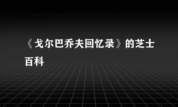 《戈尔巴乔夫回忆录》的芝士百科